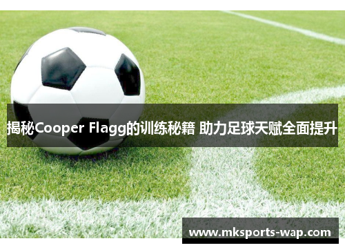 揭秘Cooper Flagg的训练秘籍 助力足球天赋全面提升