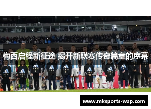 梅西启程新征途 揭开新联赛传奇篇章的序幕