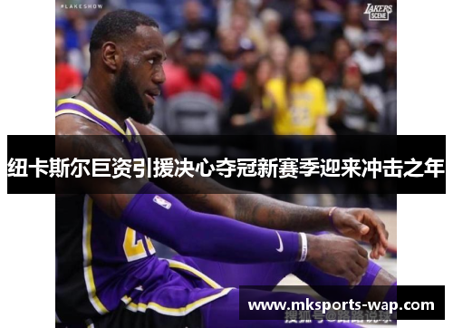 纽卡斯尔巨资引援决心夺冠新赛季迎来冲击之年